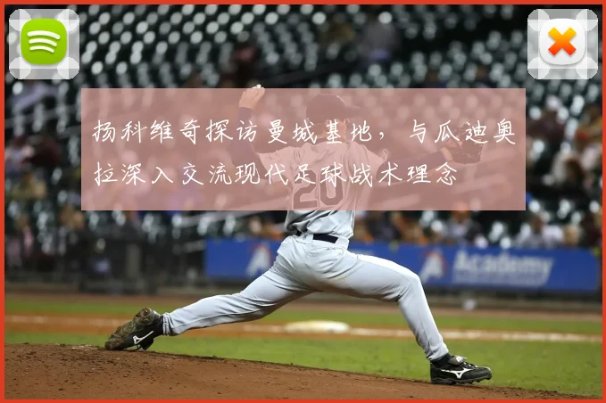 扬科维奇探访曼城基地,与瓜迪奥拉深入交流现代足球战术理念