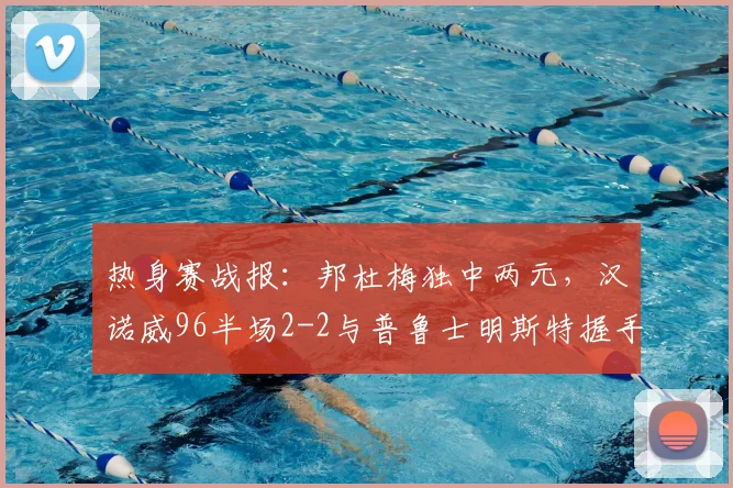 热身赛战报：邦杜梅独中两元，汉诺威96半场2-2与普鲁士明斯特握手言和