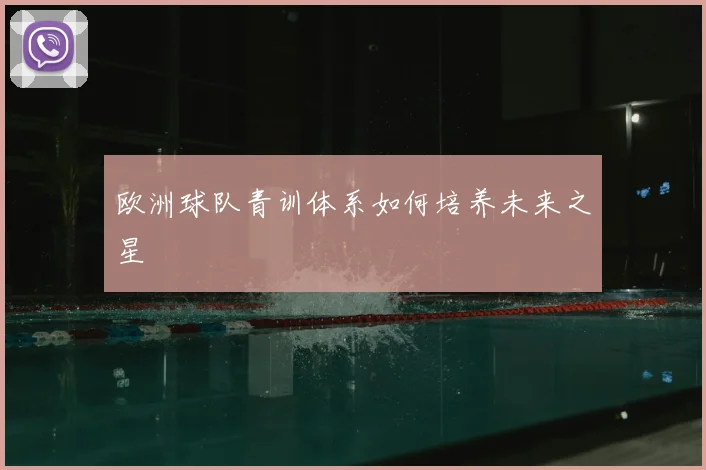 欧洲球队青训体系如何培养未来之星