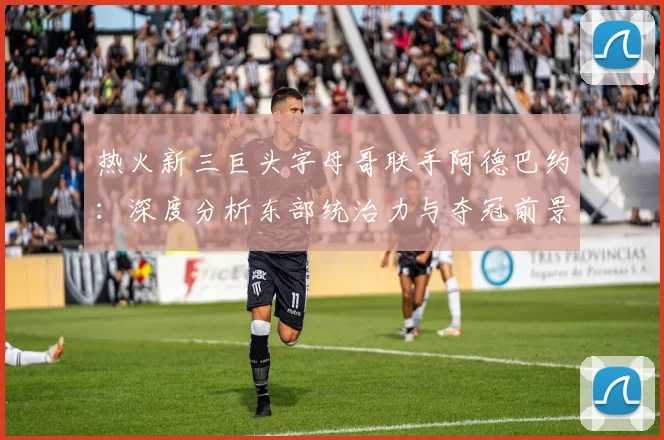 热火新三巨头字母哥联手阿德巴约：深度分析东部统治力与夺冠前景