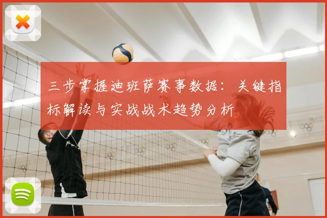 三步掌握迪班萨赛事数据:关键指标解读与实战战术趋势分析