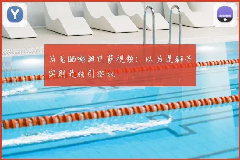 马竞晒嘲讽巴萨视频：以为是狮子实则是狗引热议