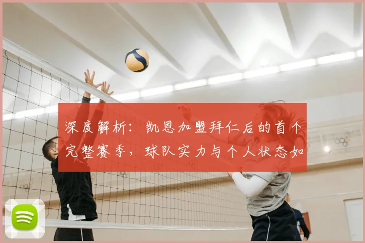 深度解析:凯恩加盟拜仁后的首个完整赛季,球队实力与个人状态如何左右争冠走势