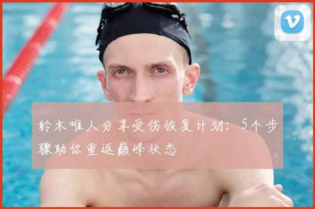 铃木唯人分享受伤恢复计划:5个步骤助你重返巅峰状态