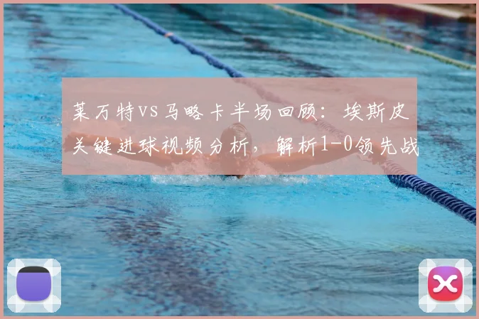莱万特vs马略卡半场回顾：埃斯皮关键进球视频分析，解析1-0领先战术