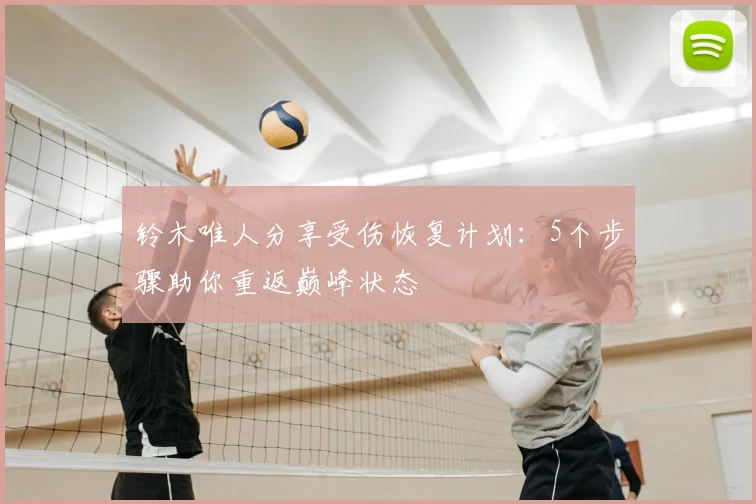 铃木唯人分享受伤恢复计划：5个步骤助你重返巅峰状态