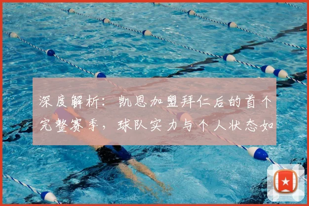 深度解析：凯恩加盟拜仁后的首个完整赛季，球队实力与个人状态如何左右争冠走势
